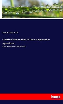 Criteria of diverse kinds of truth as opposed to agnosticism: