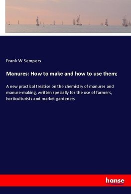 Manures: How to make and how to use them;