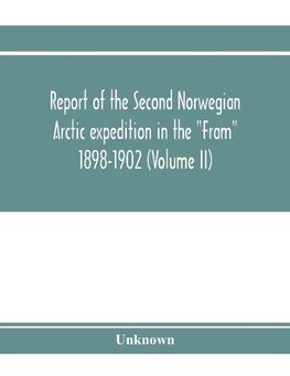 Report of the Second Norwegian Arctic expedition in the "Fram" 1898-1902 (Volume II)