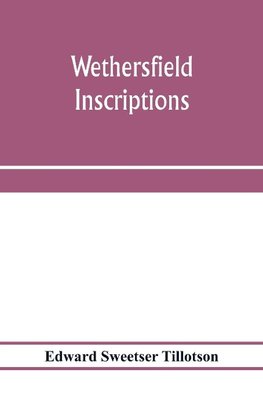 Wethersfield inscriptions; A complete record of the inscriptions in the five burial places in the ancient town of Wethersfield, including the towns of Rocky Hill, Newington, and Beckley Quarter (in Berlin), also a portion of the inscriptions in the oldest