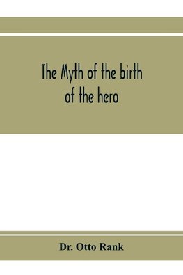 The myth of the birth of the hero; a psychological interpretation of mythology