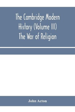 The Cambridge modern history (Volume III) The War of Religion