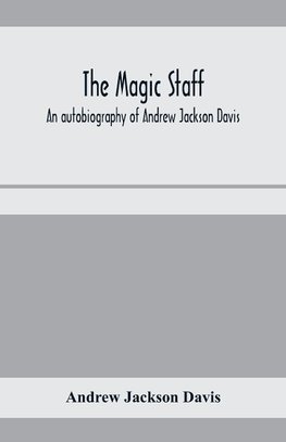 The magic staff; an autobiography of Andrew Jackson Davis