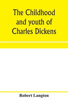 The childhood and youth of Charles Dickens; with retrospective notes and elucidations from his books and letters
