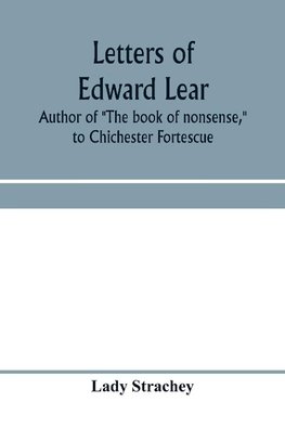 Letters of Edward Lear, author of "The book of nonsense," to Chichester Fortescue, Lord Carlingford, and Frances, Countess Waldegrave