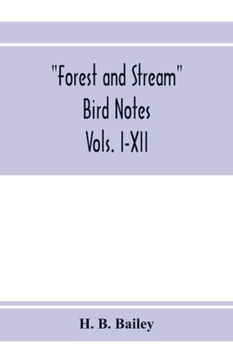 Forest and Stream bird notes. An index and summary of all the ornithological matter contained in "Forest and Stream." Vols. I-XII