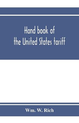 Hand book of the United States tariff, containing the Tariff act of 1922, with complete schedules of articles, rates of duty and applicable paragraphs of the act; also provisions of the act applicable to the administration of the customs laws