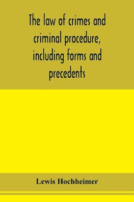 The law of crimes and criminal procedure, including forms and precedents