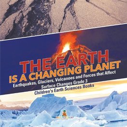 The Earth is a Changing Planet | Earthquakes, Glaciers, Volcanoes and Forces that Affect Surface Changes Grade 3 | Children's Earth Sciences Books