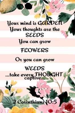 Your Mind is Garden Your Thoughts Are The  Seeds You Can Grow Flowers Or You Can Grow Weeds ...Take Every Thought Captive... 2 Corinthians 10