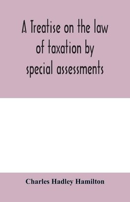 A treatise on the law of taxation by special assessments