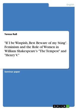 "If I be Waspish, Best Beware of my Sting".  Feminism and the Role of Women in William Shakespeare's "The Tempest" and "Henry V."