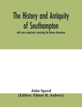 The history and antiquity of Southampton, with some conjectures concerning the Roman clausentum