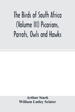 The birds of South Africa (Volume III) Picarians, Parrots, Owls and Hawks