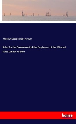 Rules for the Government of the Employees of the Missouri State Lunatic Asylum