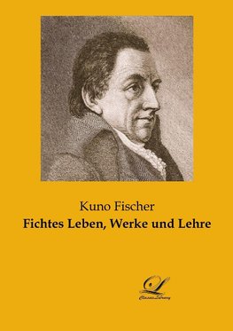 Fichtes Leben, Werke und Lehre