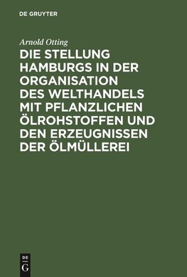 Die Stellung Hamburgs in der Organisation des Welthandels mit pflanzlichen Ölrohstoffen und den Erzeugnissen der Ölmüllerei