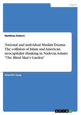 National and individual Muslim Trauma. The collision of Islam and American neocapitalist thinking in Nadeem Aslams "The Blind Man's Garden"