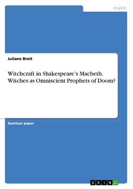 Witchcraft in Shakespeare's Macbeth. Witches as Omniscient Prophets of Doom?
