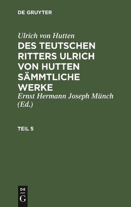 Ulrich von Hutten: Des teutschen Ritters Ulrich von Hutten sämmtliche Werke. Teil 5