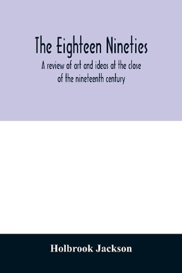The eighteen nineties; a review of art and ideas at the close of the nineteenth century