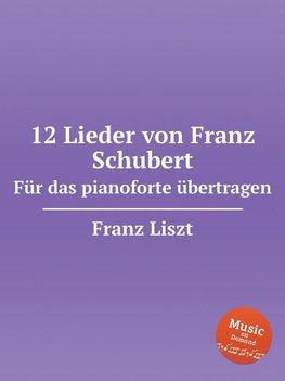 12 Lieder von Franz Schubert. Für das pianoforte übertragen, S.558. 12 Lieder von Franz Schubert