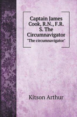 Captain James Cook, R.N., F.R.S. The Circumnavigator