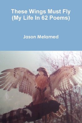 These Wings Must Fly (My Life In 62 Poems)