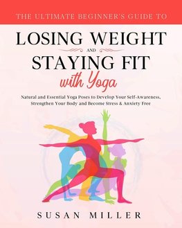 The Ultimate Beginner's Guide to Losing Weight and Staying Fit with Yoga