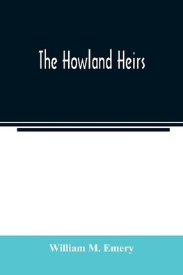 The Howland heirs; being the story of a family and a fortune and the inheritance of a trust established for Mrs. Hetty H. R. Green