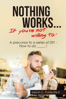Nothing Works ...       If You're Not Willing To!