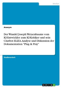 Der Wandel Joseph Weizenbaums vom KI-Entwickler zum KI-Kritiker und sein Chatbot ELIZA. Analyse und Diskussion der Dokumentation "Plug & Pray"
