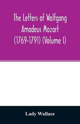 The letters of Wolfgang Amadeus Mozart (1769-1791) (Volume I)