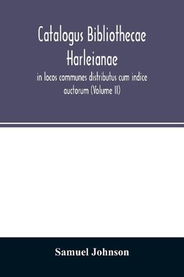 Catalogus bibliothecae Harleianae, in locos communes distributus cum indice auctorum (Volume II)
