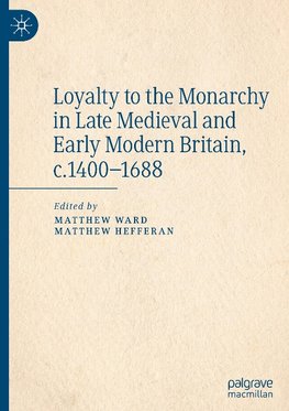 Loyalty to the Monarchy in Late Medieval and Early Modern Britain, c.1400-1688
