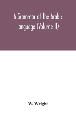 A grammar of the Arabic language (Volume II)