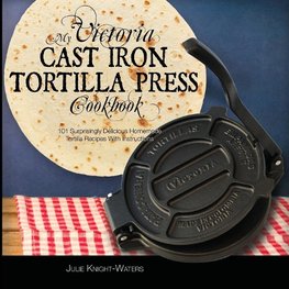 My Victoria Cast Iron Tortilla Press Cookbook (Ed 2)