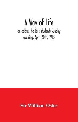 A way of life; an address to Yale students Sunday evening, April 20th, 1913
