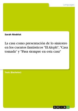 La casa como presentación de lo siniestro en los cuentos fantásticos "El Aleph", "Casa tomada" y "Pasa siempre en esta casa"