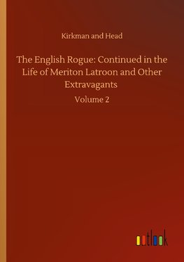 The English Rogue: Continued in the Life of Meriton Latroon and Other Extravagants