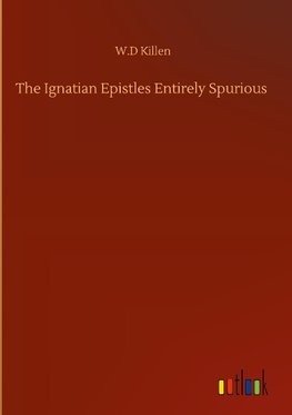 The Ignatian Epistles Entirely Spurious