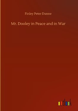 Mr. Dooley in Peace and in War