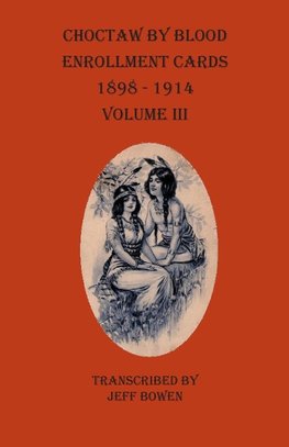 Choctaw By Blood Enrollment Cards 1898-1914 Volume III