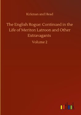 The English Rogue: Continued in the Life of Meriton Latroon and Other Extravagants