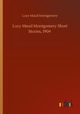 Lucy Maud Montgomery Short Stories, 1904
