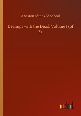 Dealings with the Dead, Volume I (of 2)