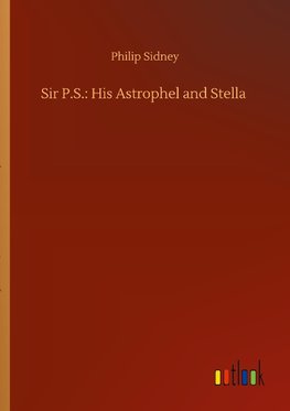Sir P.S.: His Astrophel and Stella