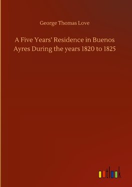 A Five Years' Residence in Buenos Ayres During the years 1820 to 1825