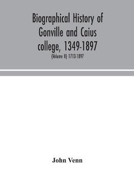 Biographical History Of Gonville And Caius College, 1349-1897; Containing A List Of All Known Members Of The College From The Foundation To The Present Time, With Biographical Notes (Volume Ii) 1713-1897