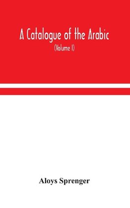 A Catalogue Of The Arabic, Persian And Hindu'Sta'Ny Manuscripts, Of The Libraries Of The King Of Oudh (Volume I)